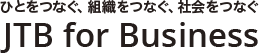 ひとをつなぐ、組織をつなぐ、社会をつなぐ　JTB for Business