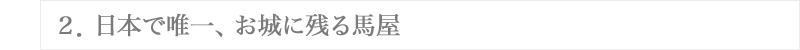 ２．日本で唯一、お城に残る馬屋