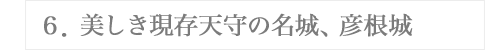 ６．美しき現存天守の名城、彦根城