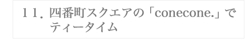 １１．四番町スクエアの「conecone.」でティータイム