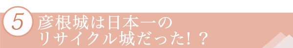 彦根城は日本一のリサイクル城だった! ?