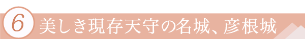 6.美しき現存天守の名城、彦根城