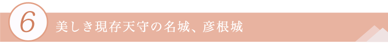 6.美しき現存天守の名城、彦根城