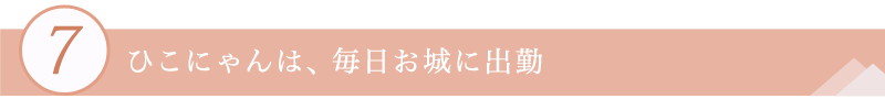 ７．ひこにゃんは、毎日お城に出勤