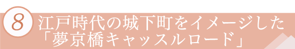 ８．江戸時代の城下町をイメージした「夢京橋キャッスルロード」