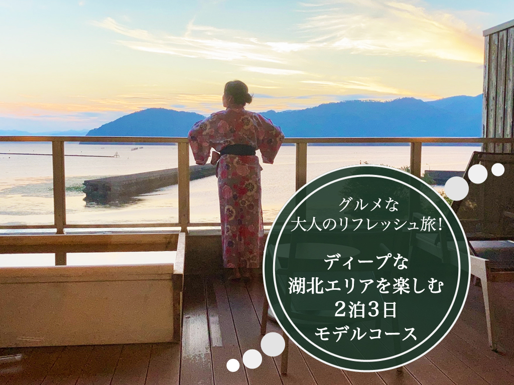 グルメな大人のリフレッシュ旅!ディープな湖北エリアを楽しむ2泊3日モデルコース