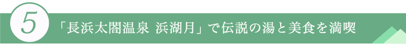 ５．「長浜太閤温泉　浜湖月」で伝説の湯と美食を満喫