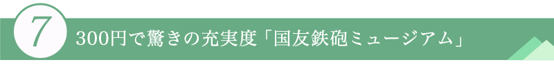 ７．300円で驚きの充実度「国友鉄砲ミュージアム」