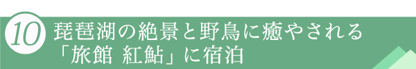 １０．琵琶湖の絶景と野鳥に癒やされる「旅館 紅鮎」に宿泊