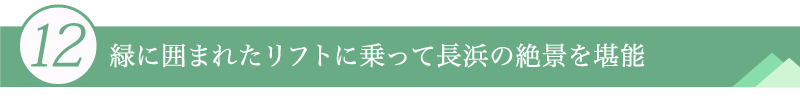 １２．緑に囲まれたリフトに乗って長浜の絶景を堪能