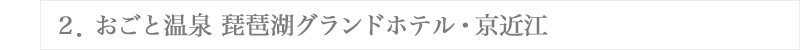 ２．おごと温泉 琵琶湖グランドホテル・京近江