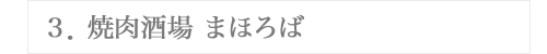 ３．焼肉酒場 まほろば