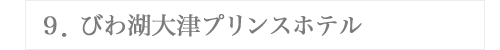 ９．びわ湖大津プリンスホテル