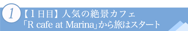 １．【１日目】人気の絶景カフェ「R cafe at Marina」から旅はスタート