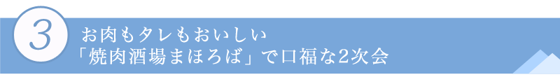 ３．お肉もタレもおいしい「焼肉酒場まほろば」で口福な2次会