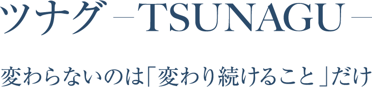 ツナグ -TSUNAGU- 変わらないのは「変わり続けること」だけ