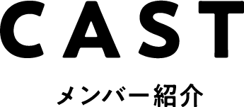 CAST メンバー紹介